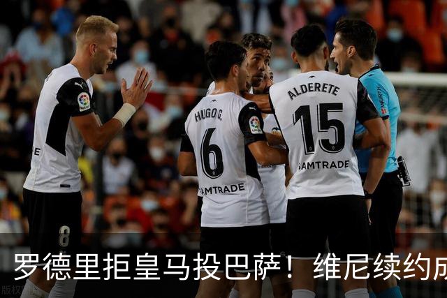罗德里拒皇马投巴萨！维尼续约成双枷锁，皇马新赛季悬了