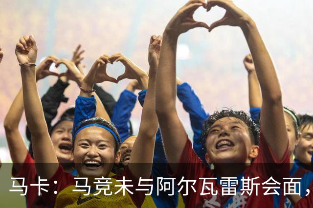 马卡：马竞未与阿尔瓦雷斯会面，双方立场明确