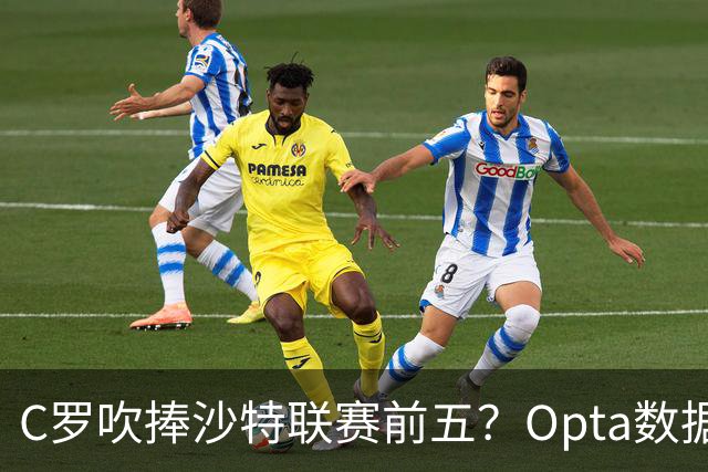 C罗吹捧沙特联赛前五？Opta数据打脸：中超逆袭，西亚沦为“守门员”